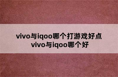 vivo与iqoo哪个打游戏好点 vivo与iqoo哪个好